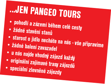 ...jen Pangeo Tours - pohodlí a zázemí během celé cesty, žádné stavění stanů, starost o jídlo necháte na nás - vše připravíme, žádné balení zavazadel, u nás najde vhodný zájezd každý, originální zajímavé trasy zájezdů, speciální zlevněné zájezdy